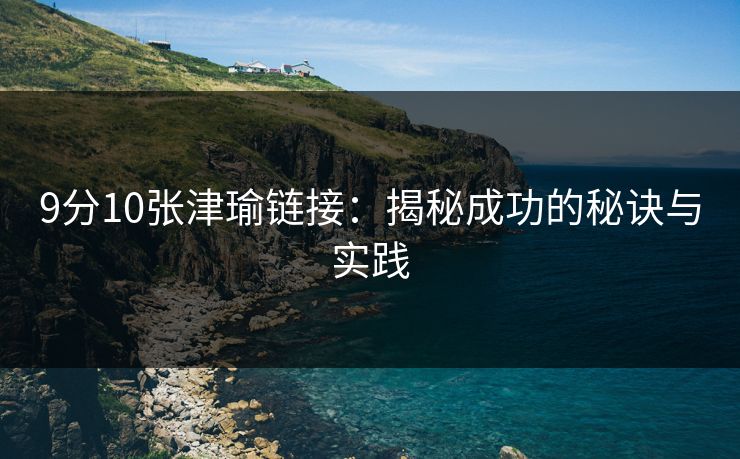 9分10张津瑜链接：揭秘成功的秘诀与实践