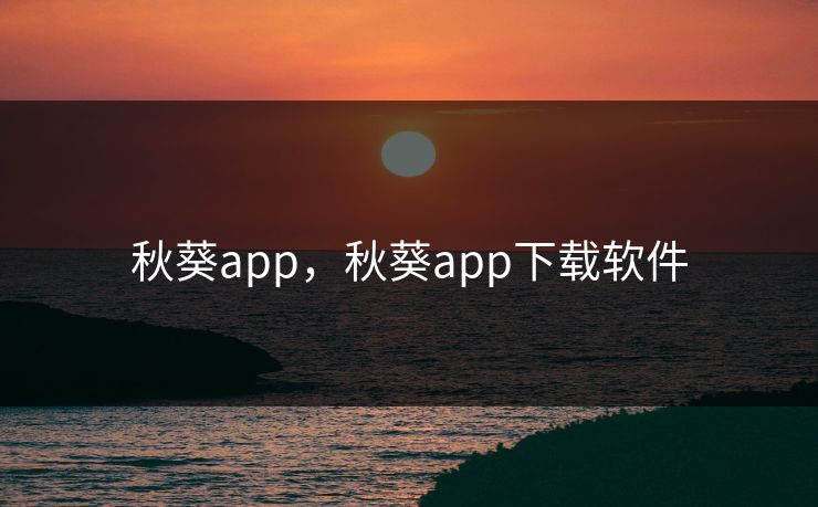 秋葵app，秋葵app下载软件
