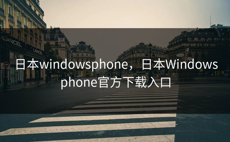 日本windowsphone，日本Windowsphone官方下载入口