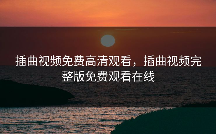 插曲视频免费高清观看，插曲视频完整版免费观看在线