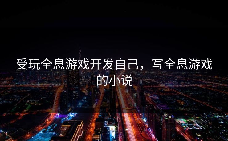受玩全息游戏开发自己,写全息游戏的小说