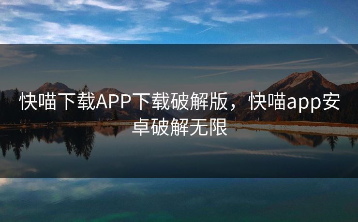 快喵下载APP下载破解版,快喵app安卓破解无限