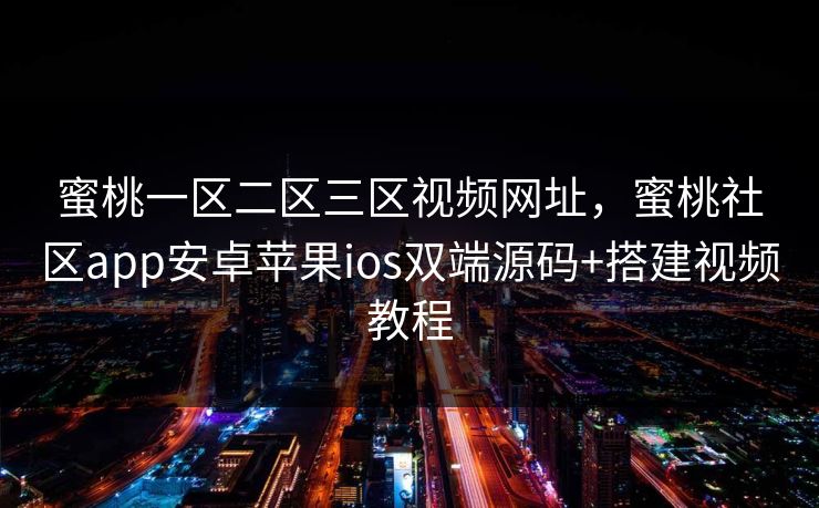 蜜桃一区二区三区视频网址，蜜桃社区app安卓苹果ios双端源码+搭建视频教程