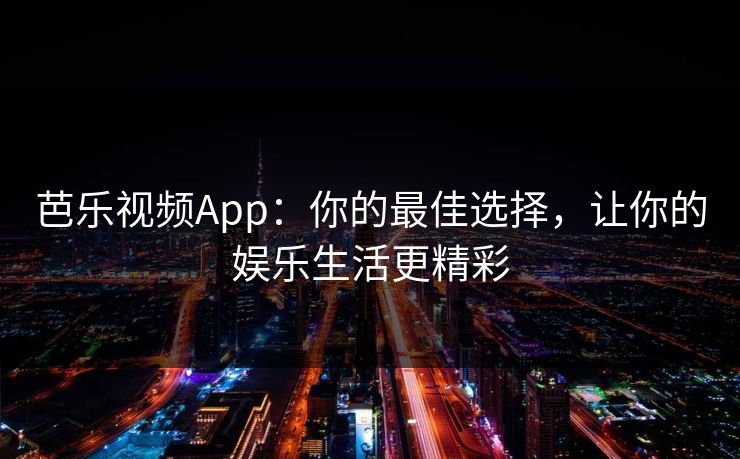 芭乐视频App:你的最佳选择,让你的娱乐生活更精彩