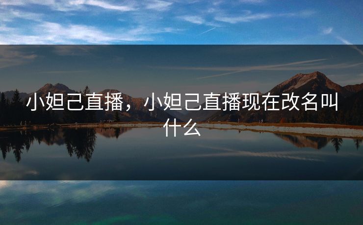 小妲己直播，小妲己直播现在改名叫什么