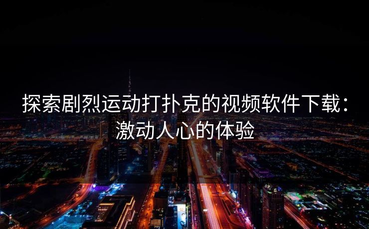 探索剧烈运动打扑克的视频软件下载：激动人心的体验