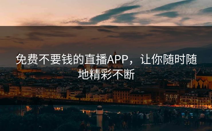 免费不要钱的直播APP，让你随时随地精彩不断