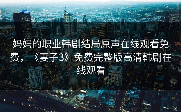 妈妈的职业韩剧结局原声在线观看免费,《妻子3》免费完整版高清韩剧在线观看
