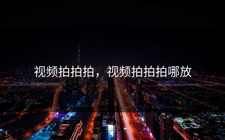 视频拍拍拍,视频拍拍拍哪放