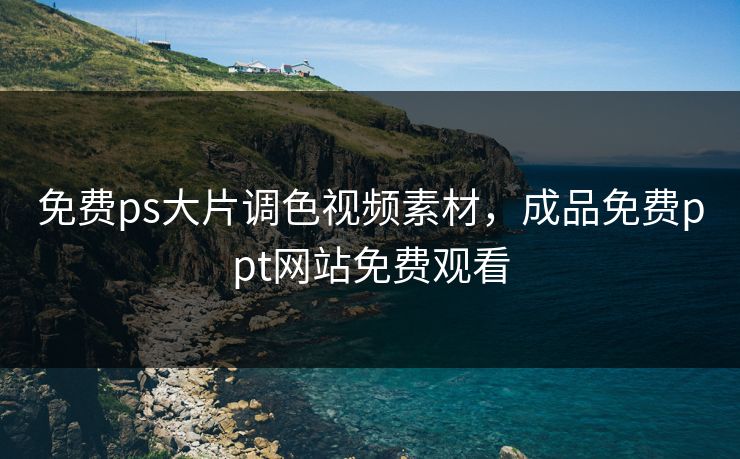 免费ps大片调色视频素材，成品免费ppt网站免费观看