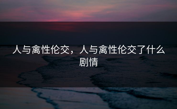 人与禽性伦交，人与禽性伦交了什么剧情