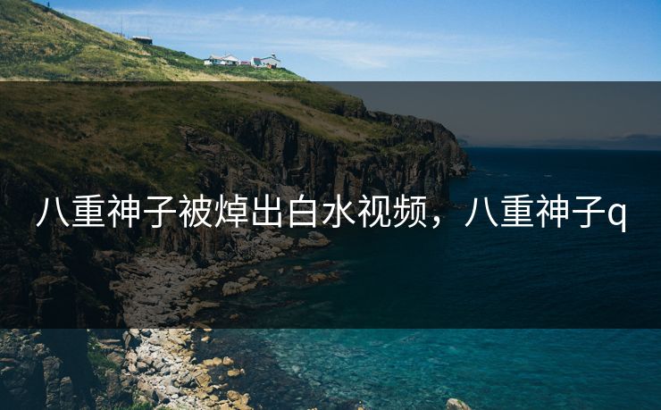 八重神子被焯出白水视频，八重神子q