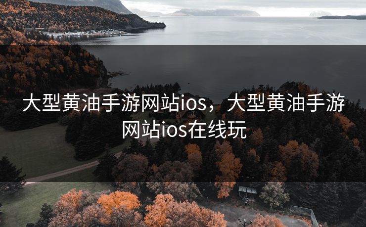 大型黄油手游网站ios,大型黄油手游网站ios在线玩 大型黄油手游网站ios,大型黄油手游网站ios在线玩