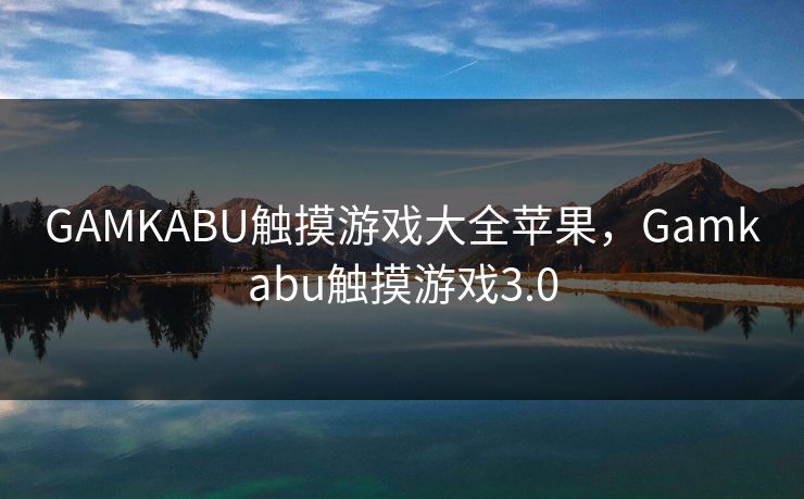 GAMKABU触摸游戏大全苹果,Gamkabu触摸游戏3.0