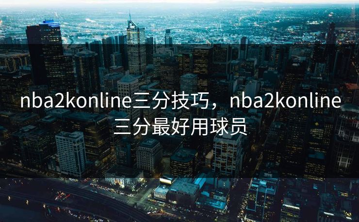 nba2konline三分技巧，nba2konline三分最好用球员