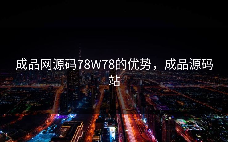 成品网源码78W78的优势,成品源码站 成品网源码78W78的优势,成品源码站