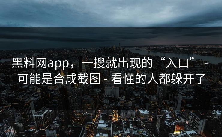 黑料网app，一搜就出现的“入口” - 可能是合成截图 - 看懂的人都躲开了